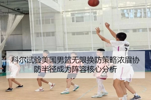 科尔试验美国男篮无限换防策略浓眉协防半径成为阵容核心分析（bet365）